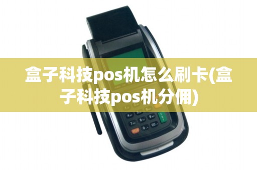 盒子科技pos机怎么刷卡(盒子科技pos机分佣)