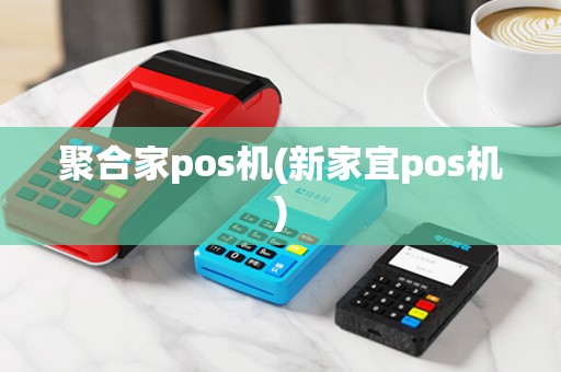 聚合家pos机(新家宜pos机)