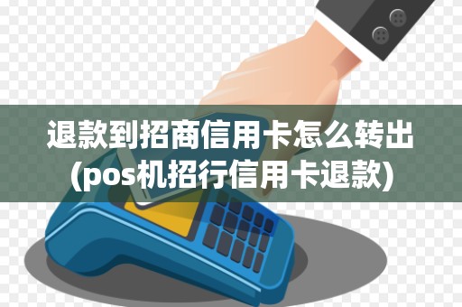 退款到招商信用卡怎么转出(pos机招行信用卡退款)