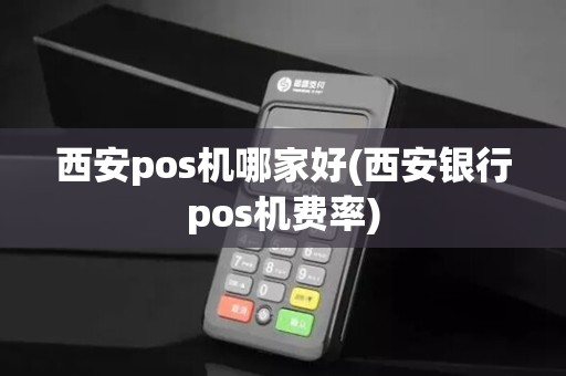 西安pos机哪家好(西安银行pos机费率)