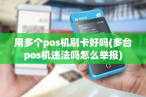 用多个pos机刷卡好吗(多台pos机违法吗怎么举报)