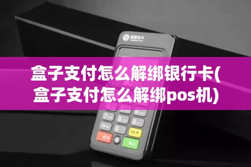 盒子支付怎么解绑银行卡(盒子支付怎么解绑pos机)