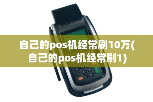 自己的pos机经常刷10万(自己的pos机经常刷1)