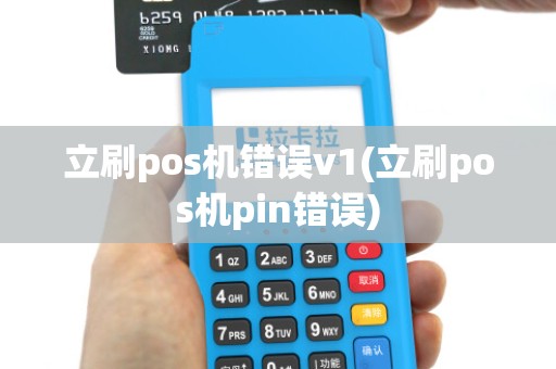 立刷pos机错误v1(立刷pos机pin错误) 立刷pos机错误v1(立刷pos机pin错误)
