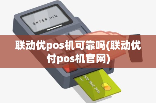 联动优pos机可靠吗(联动优付pos机官网)