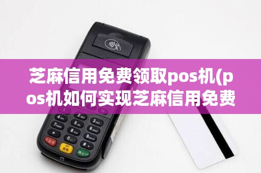芝麻信用免费领取pos机(pos机如何实现芝麻信用免费) 芝麻信用免费领取pos机(pos机如何实现芝麻信用免费)