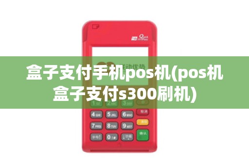 盒子支付手机pos机(pos机盒子支付s300刷机)