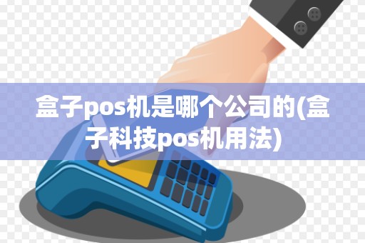盒子pos机是哪个公司的(盒子科技pos机用法) 盒子pos机是哪个公司的(盒子科技pos机用法)