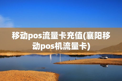 移动pos流量卡充值(襄阳移动pos机流量卡)
