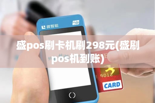 盛pos刷卡机刷298元(盛刷pos机到账) 盛pos刷卡机刷298元(盛刷pos机到账)