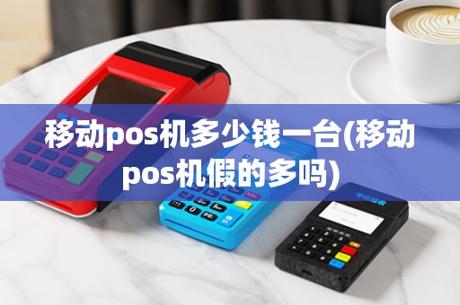 移动pos机多少钱一台(移动pos机假的多吗)