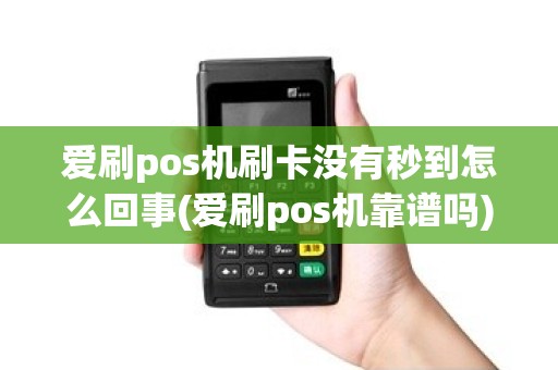 爱刷pos机刷卡没有秒到怎么回事(爱刷pos机靠谱吗)