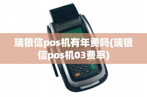 瑞银信pos机有年费吗(瑞银信pos机03费率) 瑞银信pos机有年费吗(瑞银信pos机03费率)