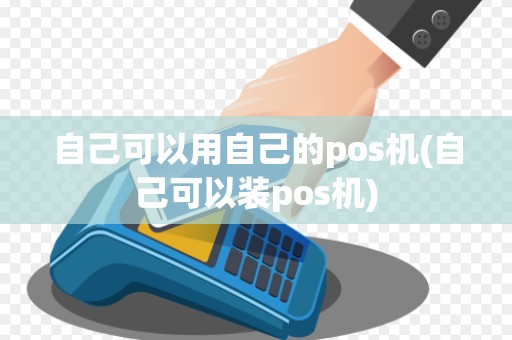 自己可以用自己的pos机(自己可以装pos机) 自己可以用自己的pos机(自己可以装pos机)