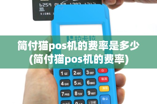 简付猫pos机的费率是多少(简付猫pos机的费率) 简付猫pos机的费率是多少(简付猫pos机的费率)