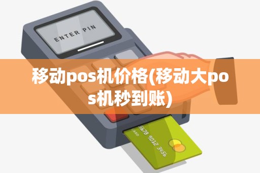 移动pos机价格(移动大pos机秒到账) 移动pos机价格(移动大pos机秒到账)