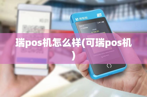 瑞pos机怎么样(可瑞pos机) 瑞pos机怎么样(可瑞pos机)