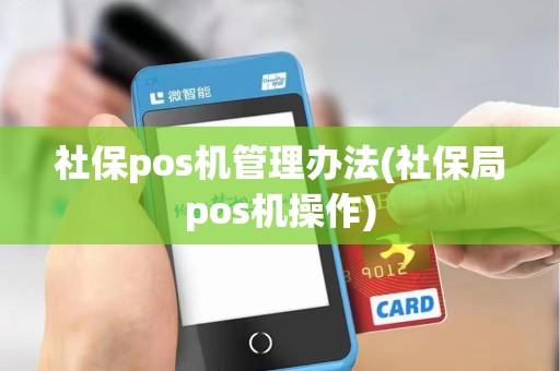 社保pos机管理办法(社保局pos机操作) 社保pos机管理办法(社保局pos机操作)