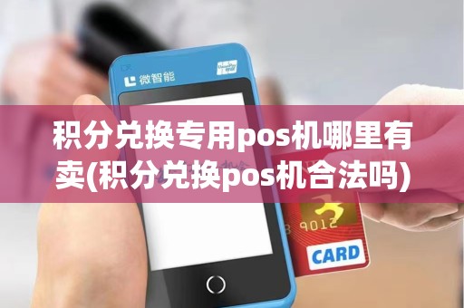 积分兑换专用pos机哪里有卖(积分兑换pos机合法吗) 积分兑换专用pos机哪里有卖(积分兑换pos机合法吗)