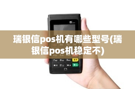 瑞银信pos机有哪些型号(瑞银信pos机稳定不) 瑞银信pos机有哪些型号(瑞银信pos机稳定不)