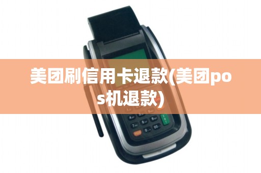 美团刷信用卡退款(美团pos机退款) 美团刷信用卡退款(美团pos机退款)