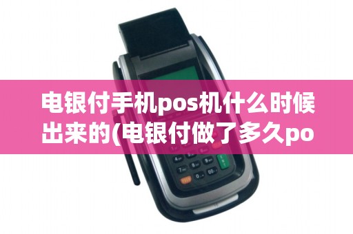 电银付手机pos机什么时候出来的(电银付做了多久pos机了) 电银付手机pos机什么时候出来的(电银付做了多久pos机了)