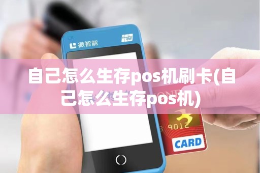 自己怎么生存pos机刷卡(自己怎么生存pos机) 自己怎么生存pos机刷卡(自己怎么生存pos机)