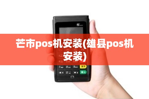 芒市pos机安装(雄县pos机安装) 芒市pos机安装(雄县pos机安装)