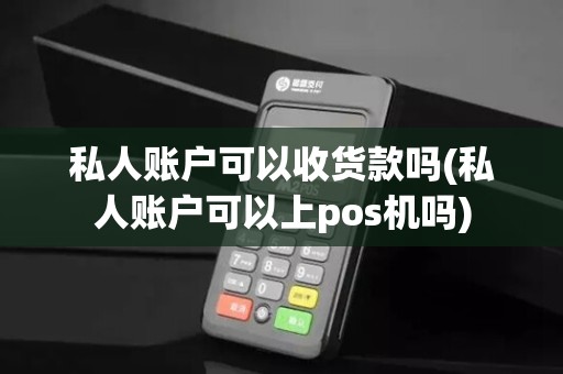 私人账户可以收货款吗(私人账户可以上pos机吗) 私人账户可以收货款吗(私人账户可以上pos机吗)