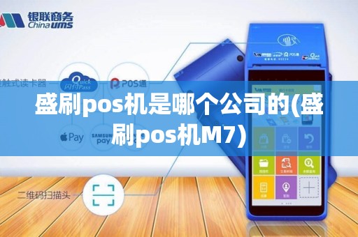 盛刷pos机是哪个公司的(盛刷pos机M7)