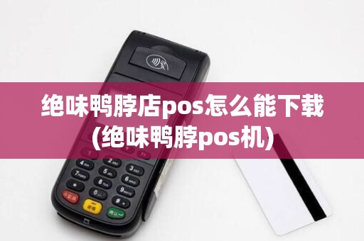 绝味鸭脖店pos怎么能下载(绝味鸭脖pos机) 绝味鸭脖店pos怎么能下载(绝味鸭脖pos机)