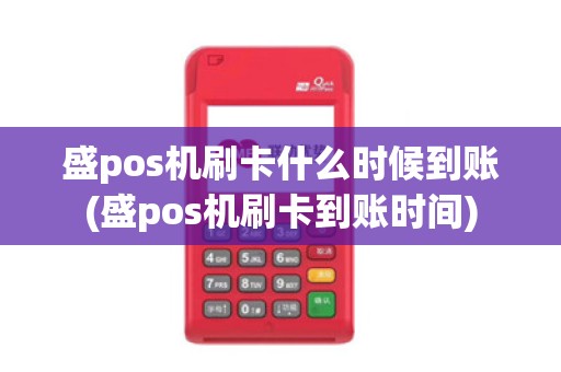 盛pos机刷卡什么时候到账(盛pos机刷卡到账时间) 盛pos机刷卡什么时候到账(盛pos机刷卡到账时间)