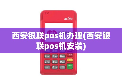 西安银联pos机办理(西安银联pos机安装) 西安银联pos机办理(西安银联pos机安装)