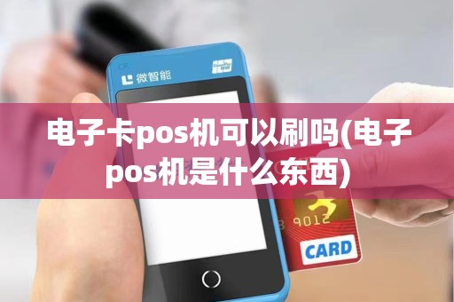 电子卡pos机可以刷吗(电子pos机是什么东西) 电子卡pos机可以刷吗(电子pos机是什么东西)