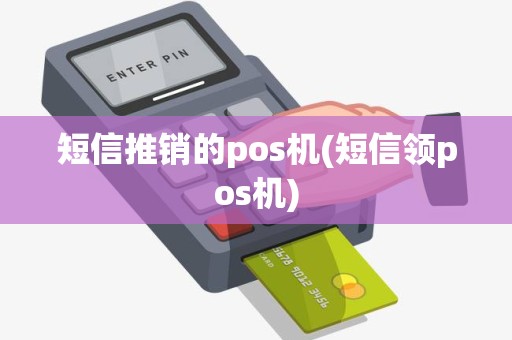 短信推销的pos机(短信领pos机) 短信推销的pos机(短信领pos机)