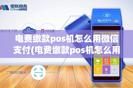 电费缴款pos机怎么用微信支付(电费缴款pos机怎么用)