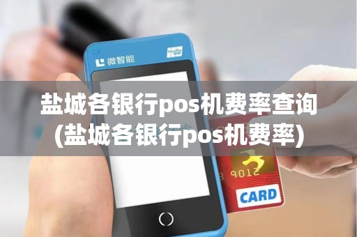 盐城各银行pos机费率查询(盐城各银行pos机费率) 盐城各银行pos机费率查询(盐城各银行pos机费率)