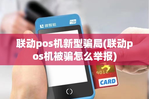 联动pos机新型骗局(联动pos机被骗怎么举报) 联动pos机新型骗局(联动pos机被骗怎么举报)