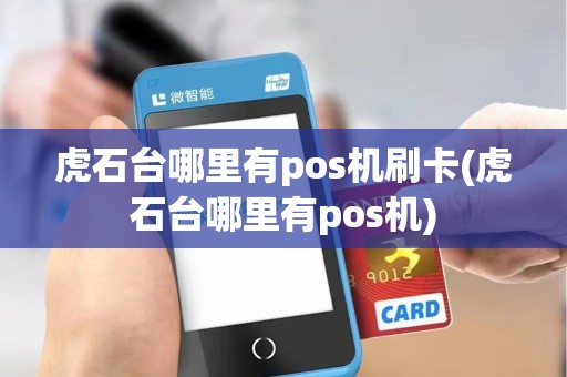 虎石台哪里有pos机刷卡(虎石台哪里有pos机) 虎石台哪里有pos机刷卡(虎石台哪里有pos机)