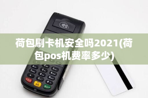 荷包刷卡机安全吗2021(荷包pos机费率多少)