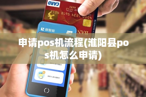 申请pos机流程(淮阳县pos机怎么申请) 申请pos机流程(淮阳县pos机怎么申请)