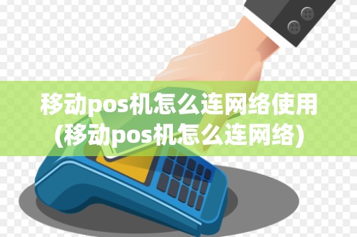 移动pos机怎么连网络使用(移动pos机怎么连网络)