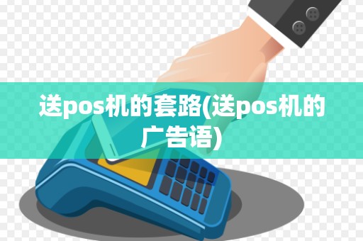 送pos机的套路(送pos机的广告语) 送pos机的套路(送pos机的广告语)