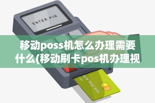 移动poss机怎么办理需要什么(移动刷卡pos机办理视频) 移动poss机怎么办理需要什么(移动刷卡pos机办理视频)