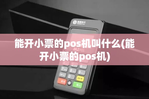 能开小票的pos机叫什么(能开小票的pos机) 能开小票的pos机叫什么(能开小票的pos机)