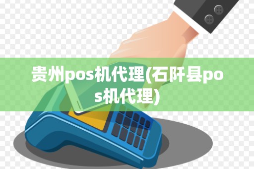 贵州pos机代理(石阡县pos机代理) 贵州pos机代理(石阡县pos机代理)