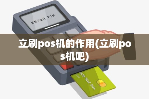 立刷pos机的作用(立刷pos机吧) 立刷pos机的作用(立刷pos机吧)