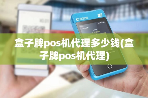 盒子牌pos机代理多少钱(盒子牌pos机代理) 盒子牌pos机代理多少钱(盒子牌pos机代理)