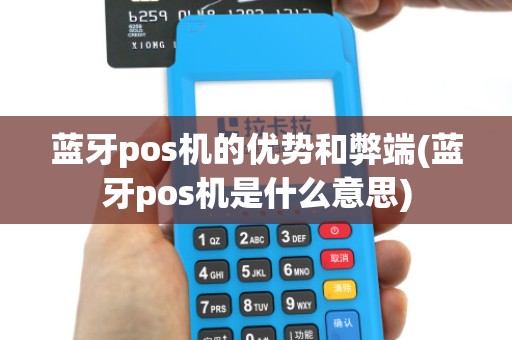 蓝牙pos机的优势和弊端(蓝牙pos机是什么意思) 蓝牙pos机的优势和弊端(蓝牙pos机是什么意思)
