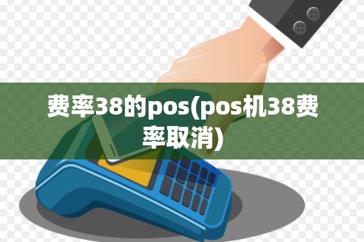 费率38的pos(pos机38费率取消) 费率38的pos(pos机38费率取消)